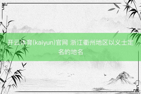 开云体育(kaiyun)官网 浙江衢州地区以义士定名的地名
