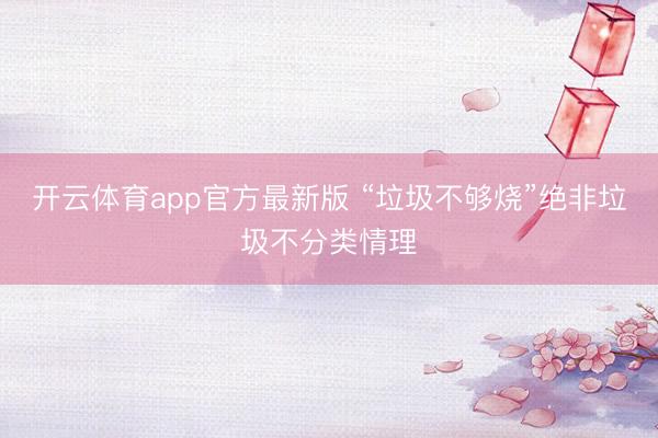 开云体育app官方最新版 “垃圾不够烧”绝非垃圾不分类情理