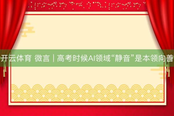 开云体育 微言 | 高考时候AI领域“静音”是本领向善