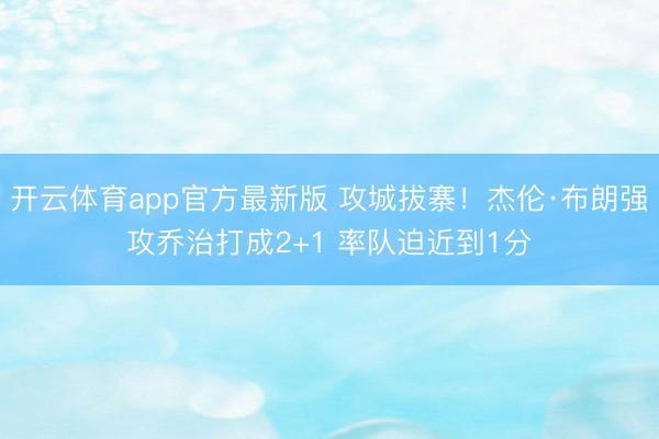 开云体育app官方最新版 攻城拔寨！杰伦·布朗强攻乔治打成2+1 率队迫近到1分