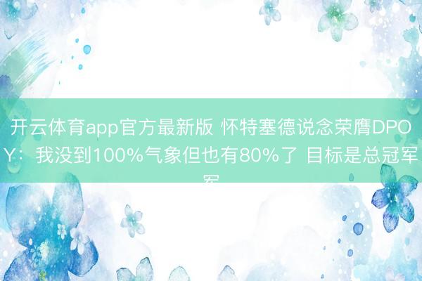 开云体育app官方最新版 怀特塞德说念荣膺DPOY：我没到100%气象但也有80%了 目标是总冠军