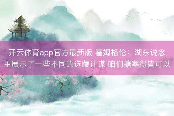 开云体育app官方最新版 霍姆格伦：湖东说念主展示了一些不同的选藏计谋 咱们搪塞得皆可以