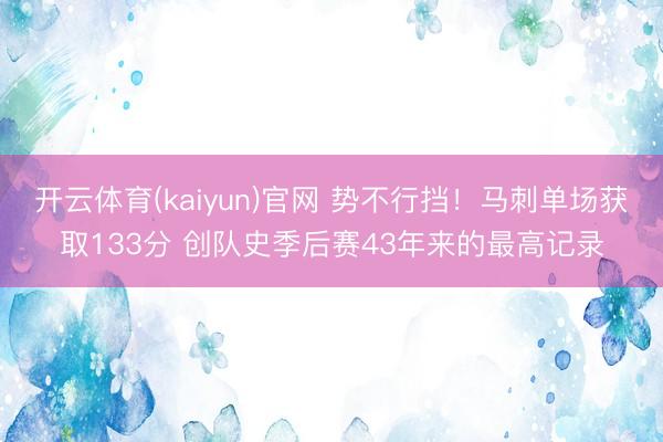 开云体育(kaiyun)官网 势不行挡！马刺单场获取133分 创队史季后赛43年来的最高记录