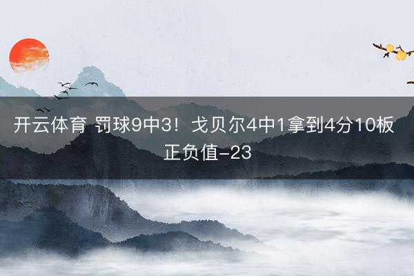 开云体育 罚球9中3！戈贝尔4中1拿到4分10板 正负值-23