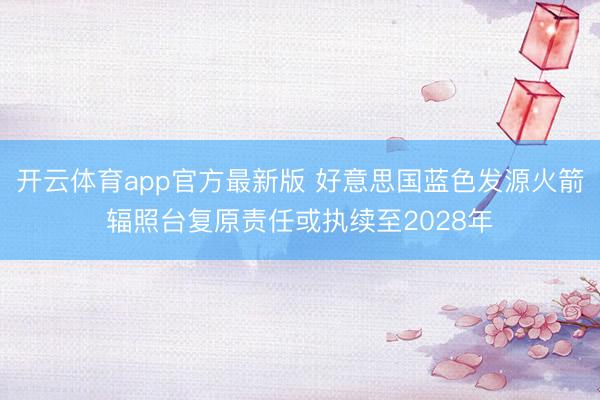 开云体育app官方最新版 好意思国蓝色发源火箭辐照台复原责任或执续至2028年