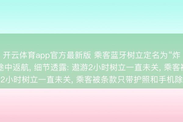 开云体育app官方最新版 乘客蓝牙树立定名为“炸弹”, 好意思国一航班途中返航, 细节透露: 遨游2小时树立一直未关, 乘客被条款只带护照和手机除去