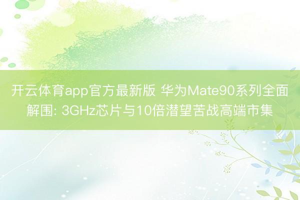 开云体育app官方最新版 华为Mate90系列全面解围: 3GHz芯片与10倍潜望苦战高端市集
