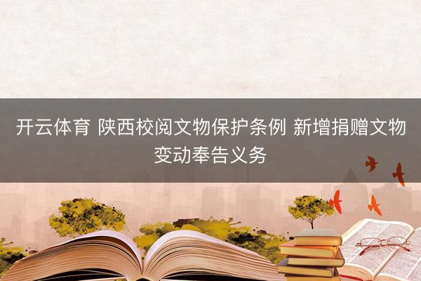 开云体育 陕西校阅文物保护条例 新增捐赠文物变动奉告义务