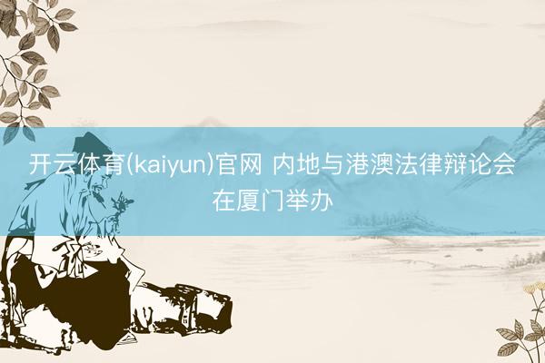 开云体育(kaiyun)官网 内地与港澳法律辩论会在厦门举办