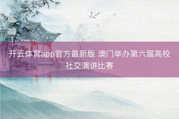 开云体育app官方最新版 澳门举办第六届高校社交演讲比赛