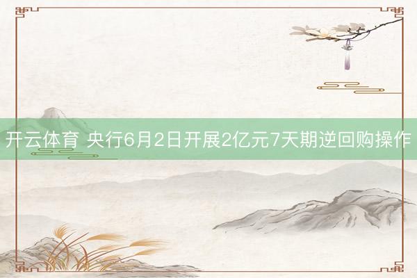 开云体育 央行6月2日开展2亿元7天期逆回购操作