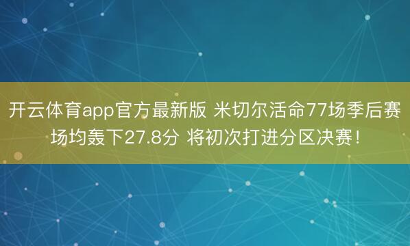 开云体育app官方最新版 米切尔活命77场季后赛场均轰下27.8分 将初次打进分区决赛！