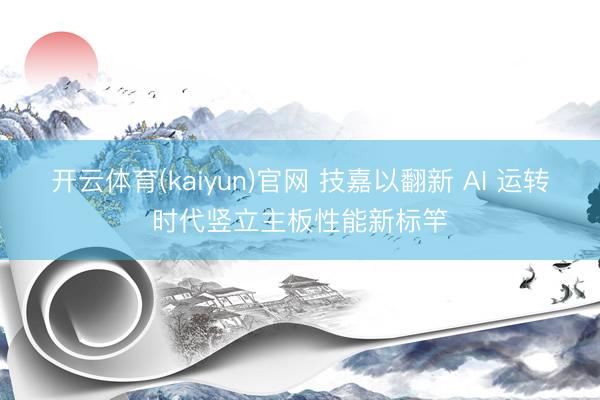 开云体育(kaiyun)官网 技嘉以翻新 AI 运转时代竖立主板性能新标竿