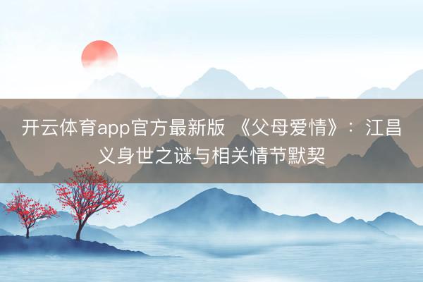 开云体育app官方最新版 《父母爱情》:江昌义身世之谜与相关情节默契