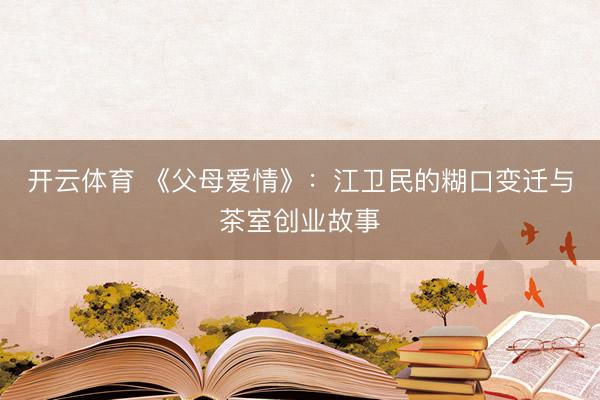 开云体育 《父母爱情》:江卫民的糊口变迁与茶室创业故事