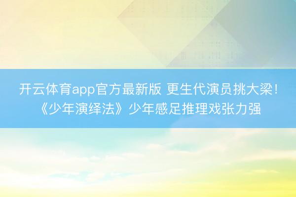 开云体育app官方最新版 更生代演员挑大梁!《少年演绎法》少年感足推理戏张力强