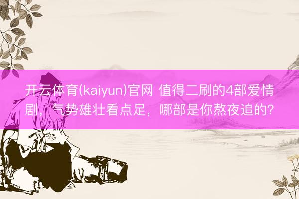 开云体育(kaiyun)官网 值得二刷的4部爱情剧,气势雄壮看点足,哪部是你熬夜追的?