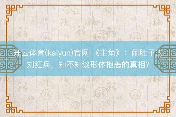 开云体育(kaiyun)官网 《主角》:闹肚子的刘红兵,知不知谈形体抱恙的真相?