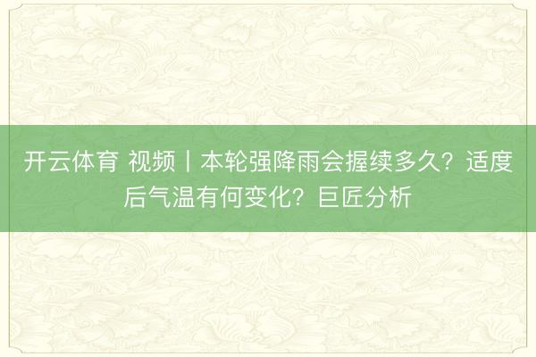 开云体育 视频丨本轮强降雨会握续多久?适度后气温有何变化?巨匠分析