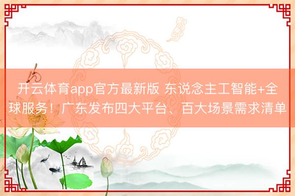 开云体育app官方最新版 东说念主工智能+全球服务!广东发布四大平台、百大场景需求清单