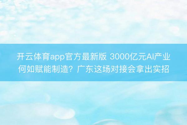 开云体育app官方最新版 3000亿元AI产业何如赋能制造?广东这场对接会拿出实招